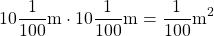 \[10 \frac{1}{100} \mathrm{m} \cdot 10 \frac{1}{100} \mathrm{m} = \frac{1}{100} \mathrm{m}^2\]